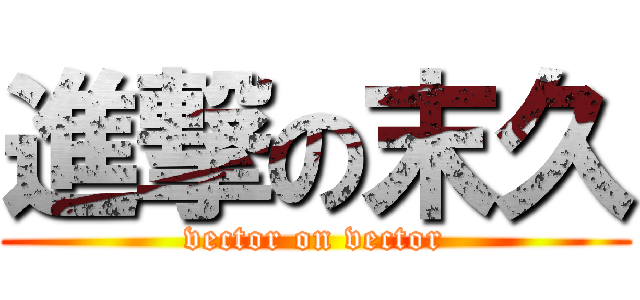 進撃の末久 (vector on vector)