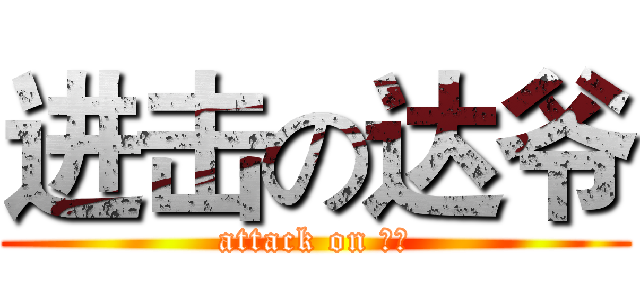 进击の达爷 (attack on 兄贵)