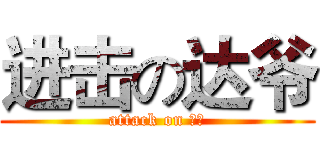 进击の达爷 (attack on 兄贵)