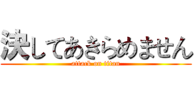 決してあきらめません (attack on titan)