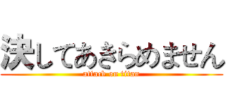 決してあきらめません (attack on titan)