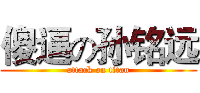 傻逼の孙铭远 (attack on titan)