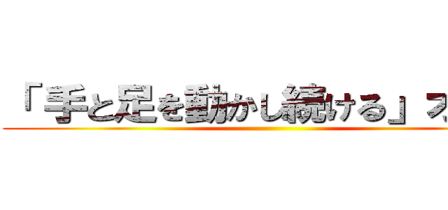 「 手と足を動かし続ける」オタク ()