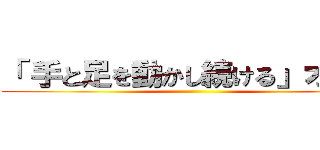 「 手と足を動かし続ける」オタク ()