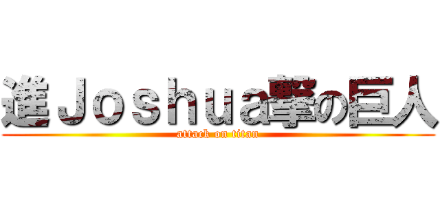 進Ｊｏｓｈｕａ撃の巨人 (attack on titan)