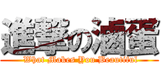 進撃の滷蛋 ( What Makes You Beautiful)