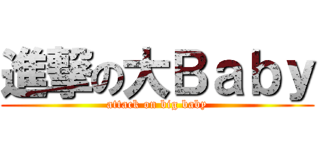 進撃の大Ｂａｂｙ (attack on big baby)