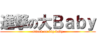 進撃の大Ｂａｂｙ (attack on big baby)