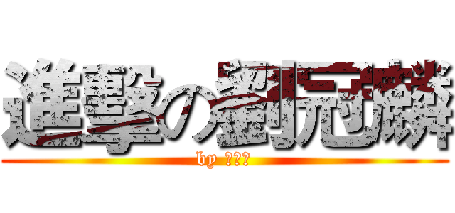 進擊の劉冠麟 (by 劉冠麟)