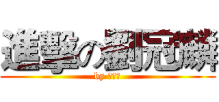 進擊の劉冠麟 (by 劉冠麟)