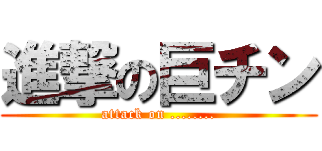 進撃の巨チン (attack on ........)