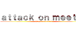 ａｔｔａｃｋ ｏｎ ｍｅｅｔｕｐ (shingeki no musical)