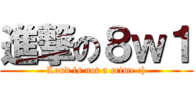 進撃の８ｗ１ (Loud is not a crime :))