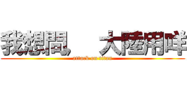 我想問， 大陸用咩 (attack on titan)