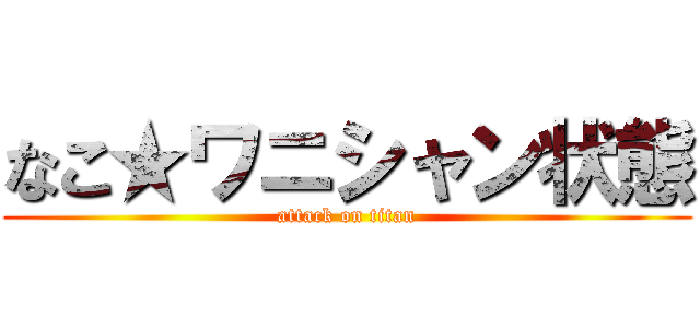 なこ★ワニシャン状態 (attack on titan)