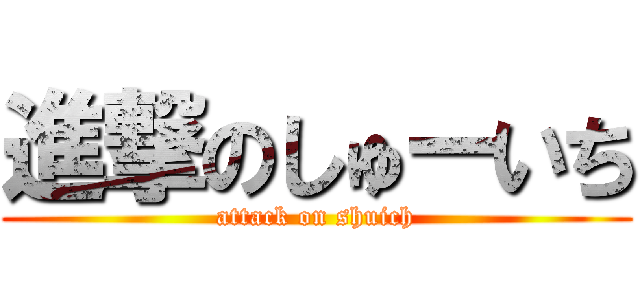 進撃のしゅーいち (attack on shuich)