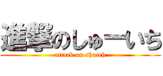 進撃のしゅーいち (attack on shuich)