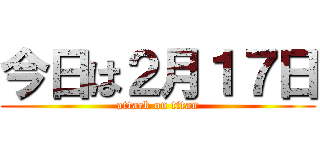 今日は２月１７日 (attack on titan)