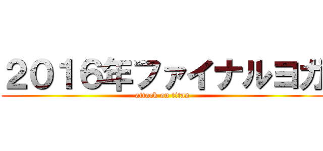 ２０１６年ファイナルヨガ (attack on titan)