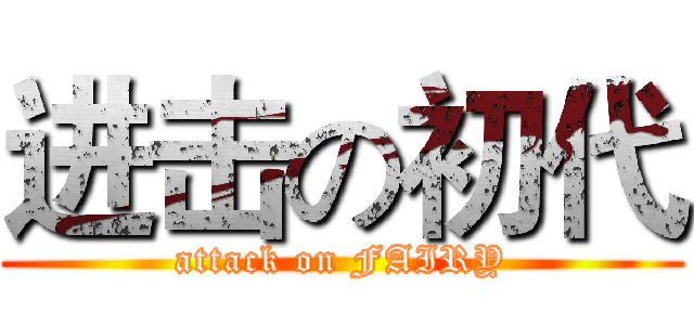 进击の初代 (attack on FAIRY)