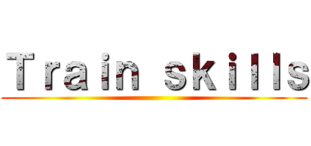 Ｔｒａｉｎ ｓｋｉｌｌｓ ()