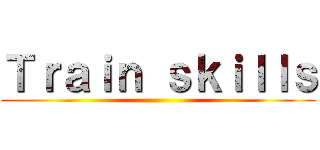 Ｔｒａｉｎ ｓｋｉｌｌｓ ()