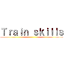 Ｔｒａｉｎ ｓｋｉｌｌｓ ()