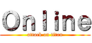 Ｏｎｌｉｎｅ (attack on titan)