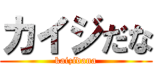 カイジだな (kaizidana)