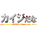 カイジだな (kaizidana)