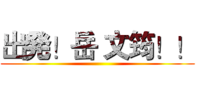 出発！岳 文筠！！ ()