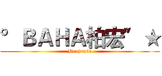°ＢＡＨＡ柏宏〞★ (Benjamin)