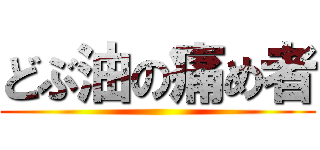 どぶ油の痛め者 ()