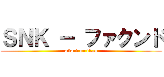 ＳＮＫ － ファクンド (attack on titan)