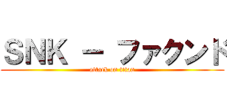 ＳＮＫ － ファクンド (attack on titan)