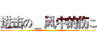 进击の＿ 风中的伤こ ()
