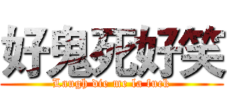 好鬼死好笑 (Laugh die me la fuck)