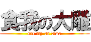 食我の大雕 (eat my da diao)