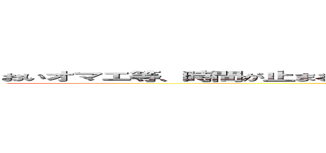 おいオマエ等、時間が止まるＡＶってあるじゃん？あれフィクションだから騙されんなよ。 (attack on titan)