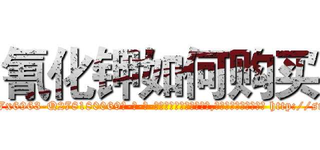 氰化钾如何购买 (氰化钾如何购买【电-186x2687x6963-Q278180069元-吉-药-业】我们做的是长期生意,靠的是老客户长期支持 http://sngk.net/V0LQnk
)
