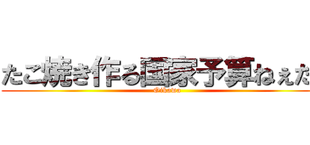 たこ焼き作る国家予算ねぇだろ (Oikawa)