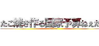 たこ焼き作る国家予算ねぇだろ (Oikawa)