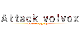 Ａｔｔａｃｋ ｖｏｌｖｏｘ (On Kansai high school)