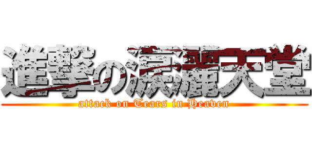 進撃の涙灑天堂 (attack on Tears in Heaven)
