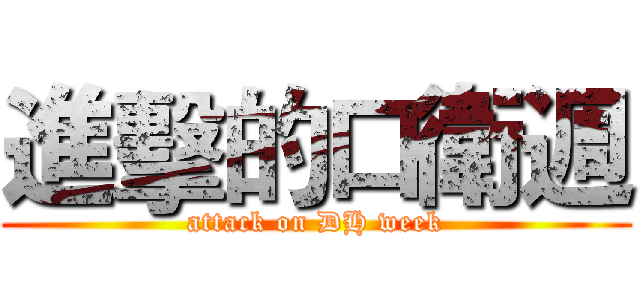 進擊的口衛週 (attack on DH week)