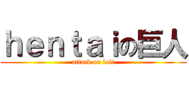 ｈｅｎｔａｉの巨人 (attack on loli)