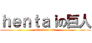 ｈｅｎｔａｉの巨人 (attack on loli)