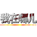 我在哪儿 ()