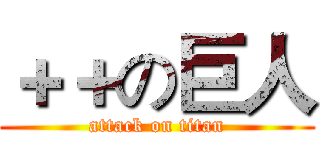 ＋＋の巨人 (attack on titan)