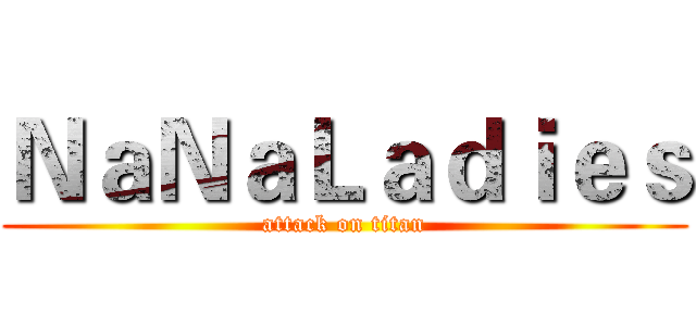 ＮａＮａＬａｄｉｅｓ (attack on titan)